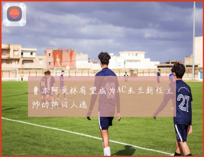 鲁本阿莫林有望成为AC米兰新任主帅的热门人选