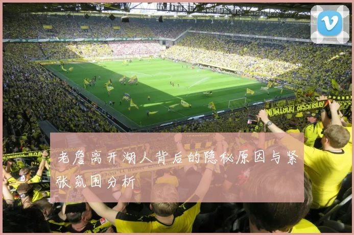 老詹离开湖人背后的隐秘原因与紧张氛围分析
