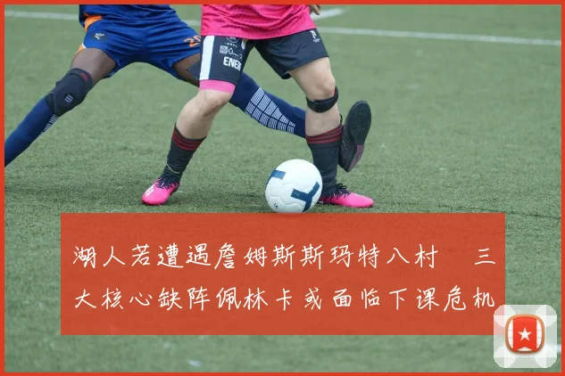 湖人若遭遇詹姆斯斯玛特八村塁三大核心缺阵佩林卡或面临下课危机