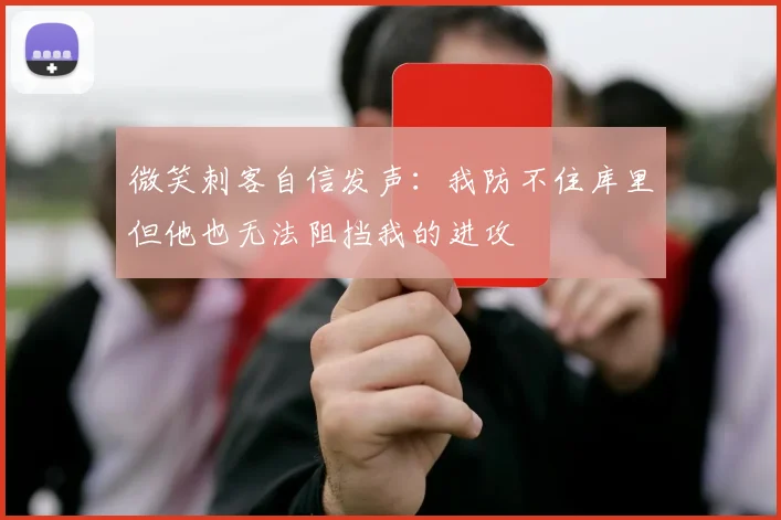 微笑刺客自信发声：我防不住库里但他也无法阻挡我的进攻