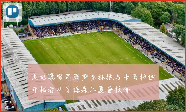 美记曝绿军渴望克林根与卡马拉但开拓者以亨德森和夏普报价
