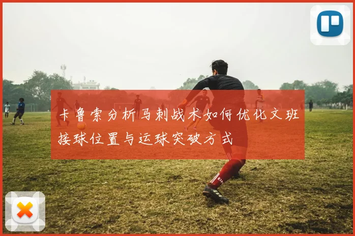 卡鲁索分析马刺战术如何优化文班接球位置与运球突破方式
