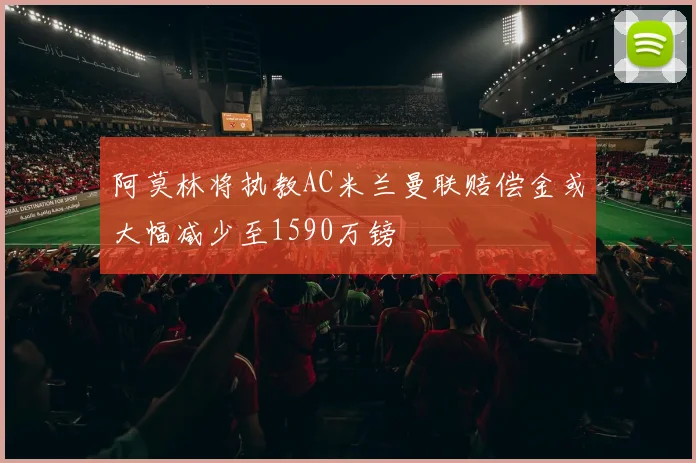阿莫林将执教AC米兰曼联赔偿金或大幅减少至1590万镑