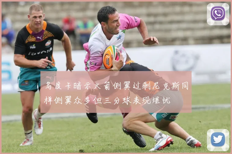 乌度卡暗示火箭侧翼过剩尼克斯同样侧翼众多但三分球表现堪忧