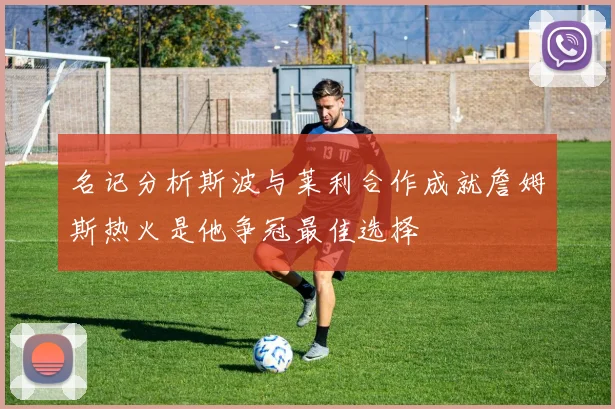 名记分析斯波与莱利合作成就詹姆斯热火是他争冠最佳选择